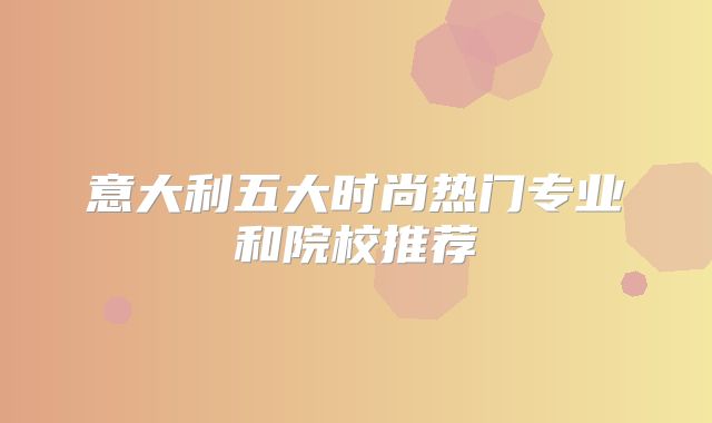 意大利五大时尚热门专业和院校推荐