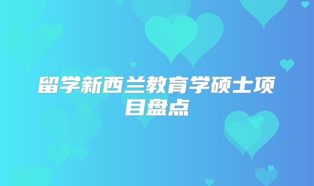 留学新西兰教育学硕士项目盘点