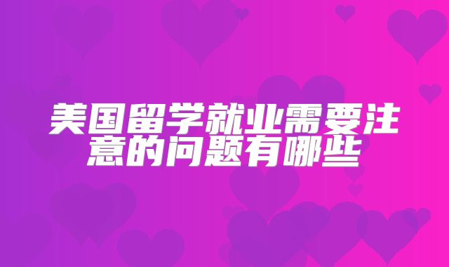 美国留学就业需要注意的问题有哪些