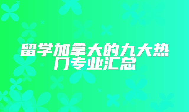 留学加拿大的九大热门专业汇总