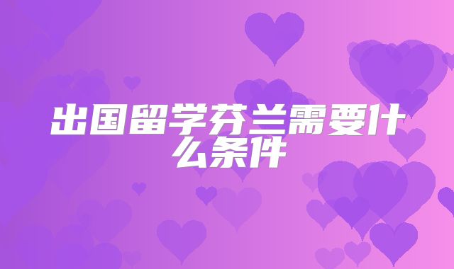 出国留学芬兰需要什么条件