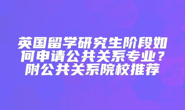 英国留学研究生阶段如何申请公共关系专业？附公共关系院校推荐