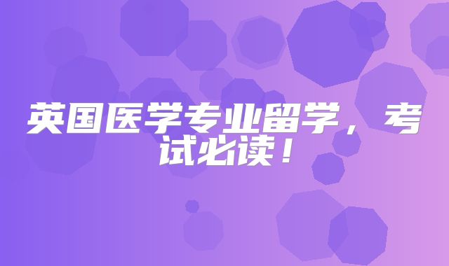 英国医学专业留学，考试必读！