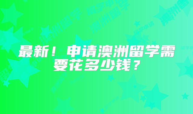 最新！申请澳洲留学需要花多少钱？