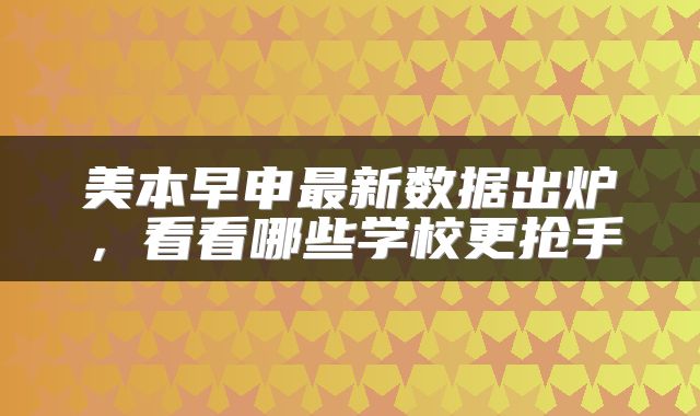 美本早申最新数据出炉，看看哪些学校更抢手