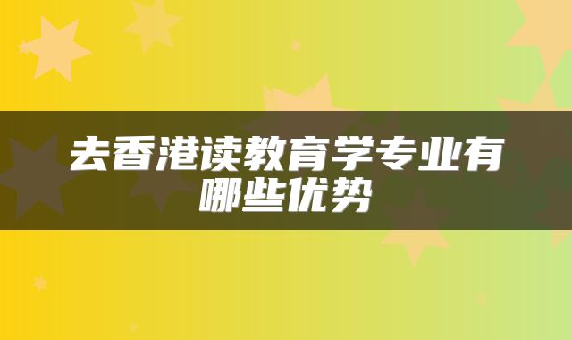 去香港读教育学专业有哪些优势
