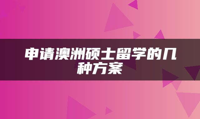 申请澳洲硕士留学的几种方案