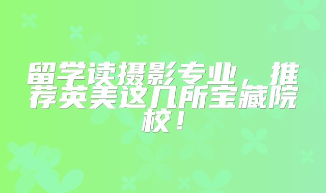 留学读摄影专业，推荐英美这几所宝藏院校！