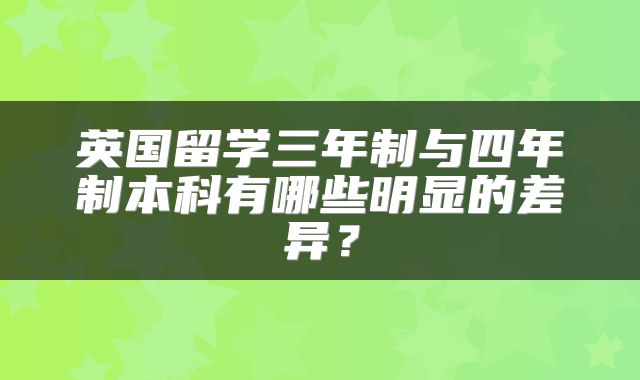 英国留学三年制与四年制本科有哪些明显的差异？