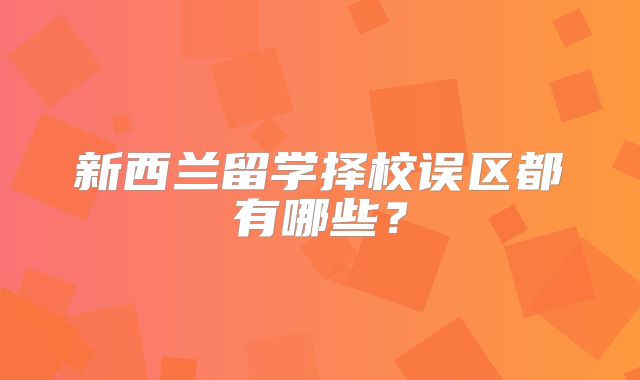 新西兰留学择校误区都有哪些？