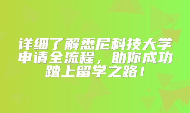 详细了解悉尼科技大学申请全流程，助你成功踏上留学之路！