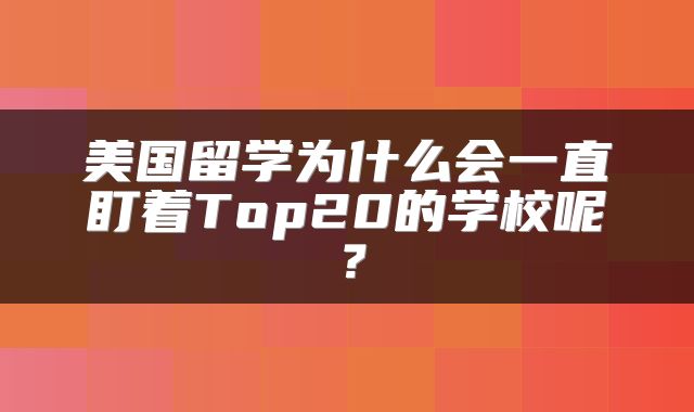 美国留学为什么会一直盯着Top20的学校呢？