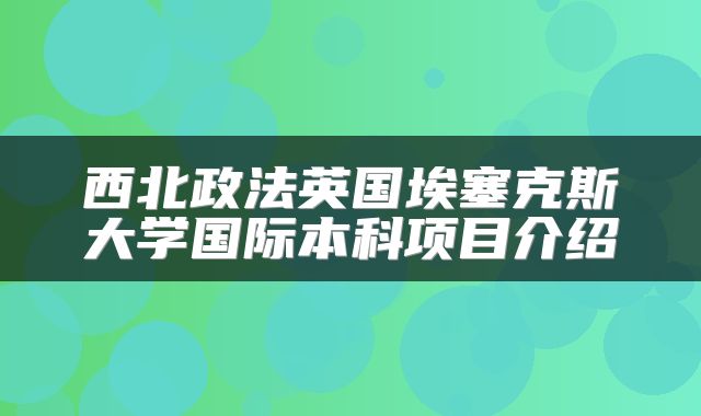 西北政法英国埃塞克斯大学国际本科项目介绍