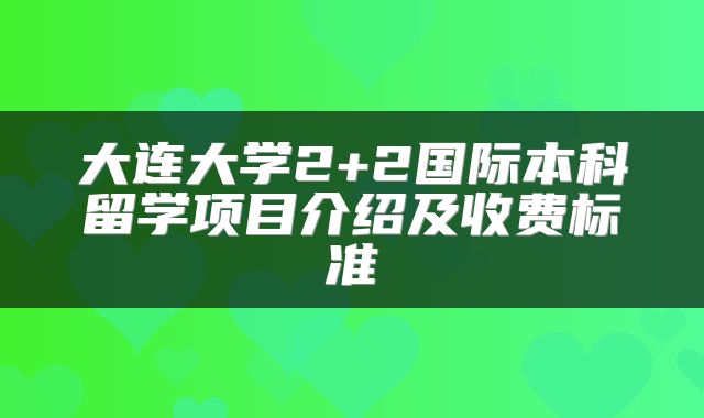 大连大学2+2国际本科留学项目介绍及收费标准