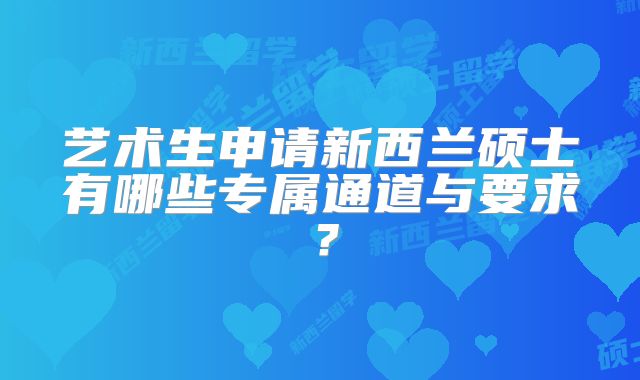 艺术生申请新西兰硕士有哪些专属通道与要求？