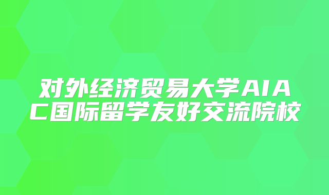 对外经济贸易大学AIAC国际留学友好交流院校