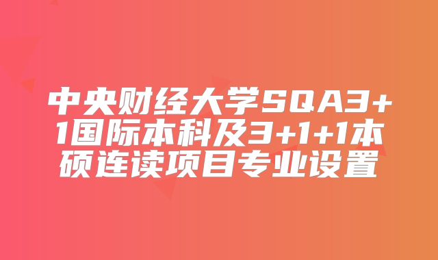 中央财经大学SQA3+1国际本科及3+1+1本硕连读项目专业设置