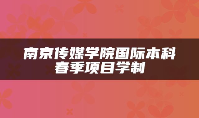 南京传媒学院国际本科春季项目学制