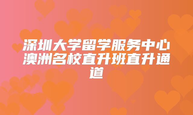 深圳大学留学服务中心澳洲名校直升班直升通道