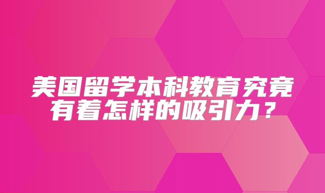美国留学本科教育究竟有着怎样的吸引力？