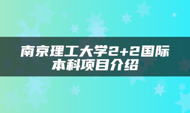 南京理工大学2+2国际本科项目介绍