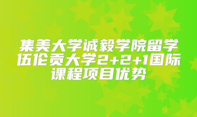集美大学诚毅学院留学伍伦贡大学2+2+1国际课程项目优势