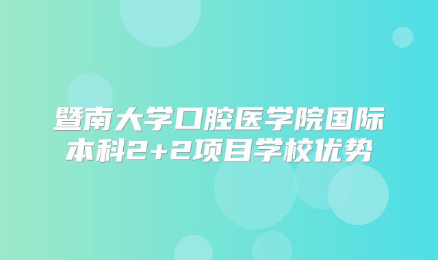 暨南大学口腔医学院国际本科2+2项目学校优势