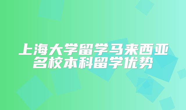 上海大学留学马来西亚名校本科留学优势