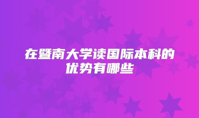 在暨南大学读国际本科的优势有哪些