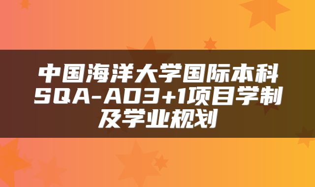 中国海洋大学国际本科SQA-AD3+1项目学制及学业规划