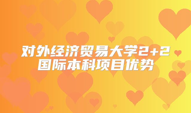 对外经济贸易大学2+2国际本科项目优势