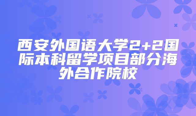 西安外国语大学2+2国际本科留学项目部分海外合作院校