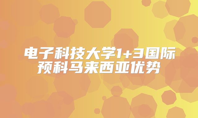 电子科技大学1+3国际预科马来西亚优势