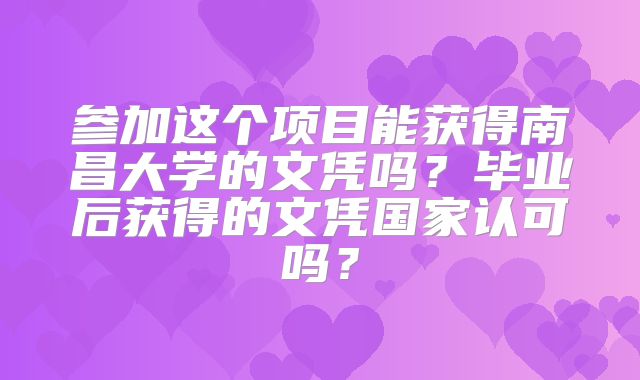 参加这个项目能获得南昌大学的文凭吗？毕业后获得的文凭国家认可吗？