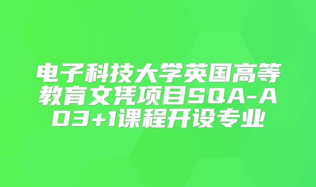 电子科技大学英国高等教育文凭项目SQA-AD3+1课程开设专业