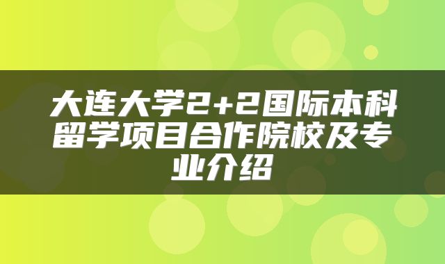 大连大学2+2国际本科留学项目合作院校及专业介绍