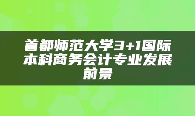 首都师范大学3+1国际本科商务会计专业发展前景