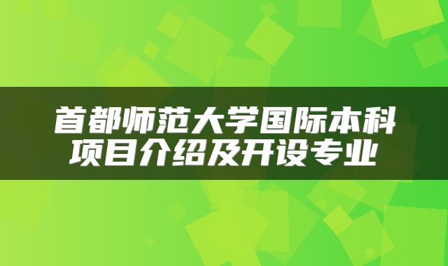首都师范大学国际本科项目介绍及开设专业