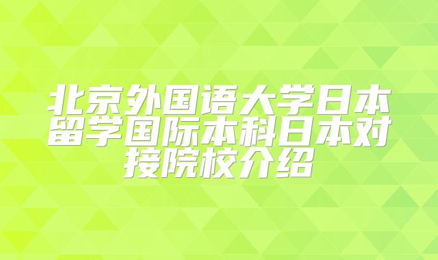 北京外国语大学日本留学国际本科日本对接院校介绍
