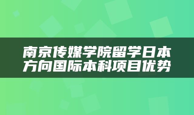 南京传媒学院留学日本方向国际本科项目优势