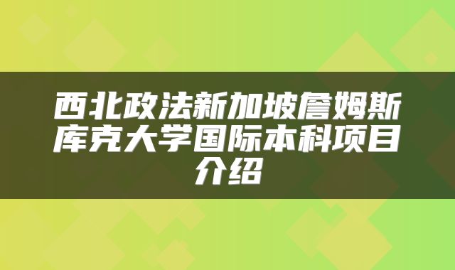 西北政法新加坡詹姆斯库克大学国际本科项目介绍