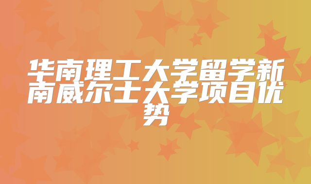 华南理工大学留学新南威尔士大学项目优势