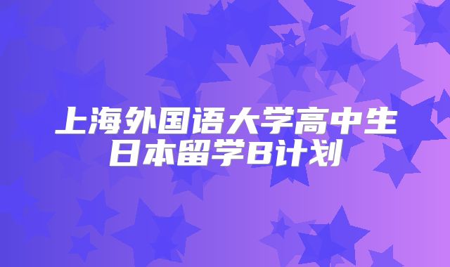 上海外国语大学高中生日本留学B计划