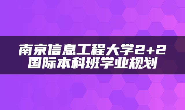 南京信息工程大学2+2国际本科班学业规划
