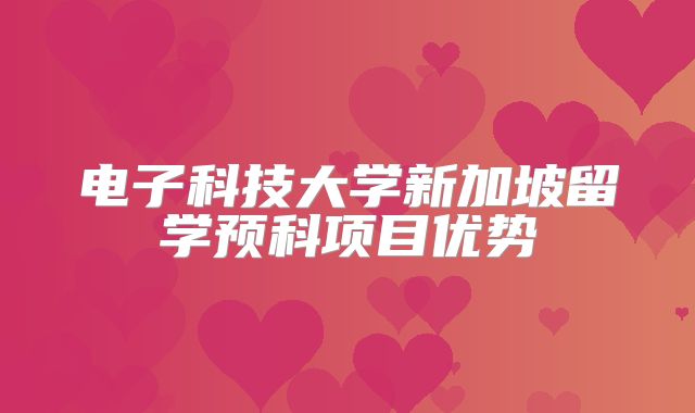 电子科技大学新加坡留学预科项目优势