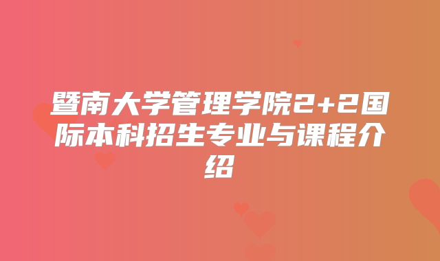 暨南大学管理学院2+2国际本科招生专业与课程介绍