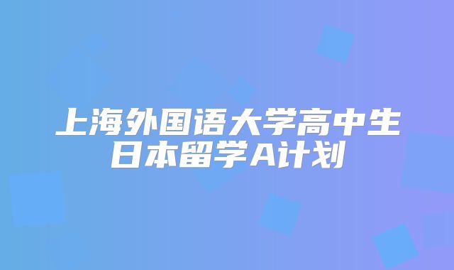 上海外国语大学高中生日本留学A计划