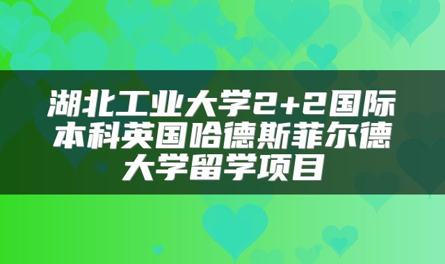 湖北工业大学2+2国际本科英国哈德斯菲尔德大学留学项目