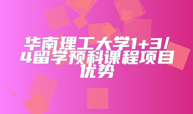 华南理工大学1+3/4留学预科课程项目优势
