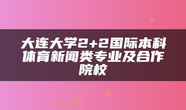 大连大学2+2国际本科体育新闻类专业及合作院校